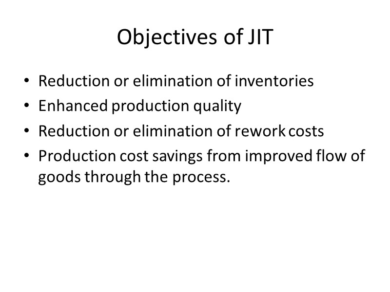 Objectives of JIT Reduction or elimination of inventories Enhanced production quality Reduction or elimination